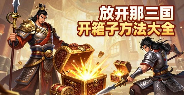 放开那三国开箱子方法大全_放开那三国金箱子获取技巧_放开那三国马超开局